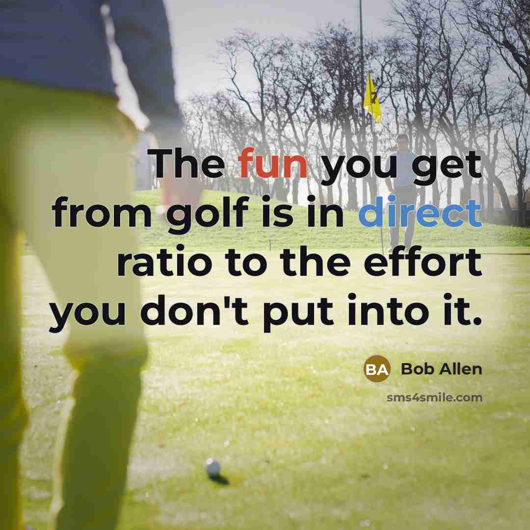“The fun you get from golf is in direct ratio…” quote by Bob Allen