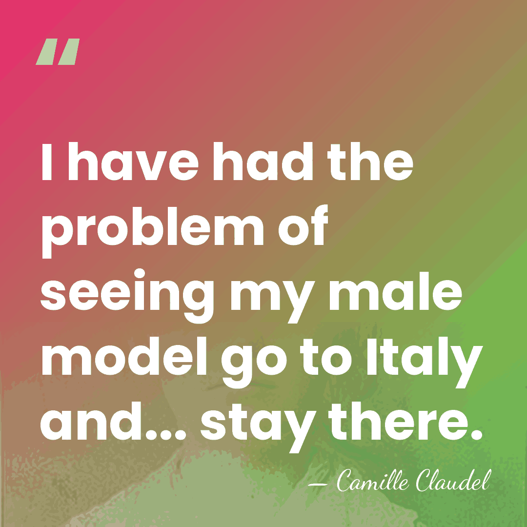 I have had the problem of seeing my male model go to&hellip; - Camille Claudel
