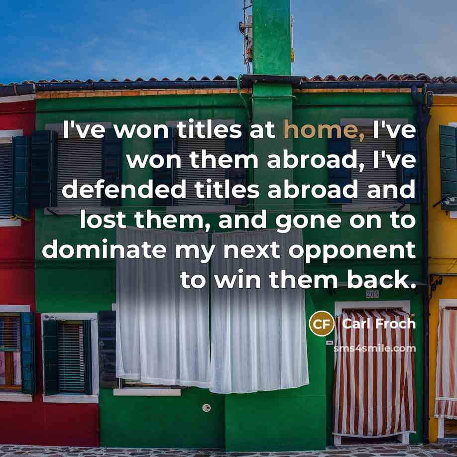 “I've won titles at home, I've won them abroad, I've…” quote by Carl Froch