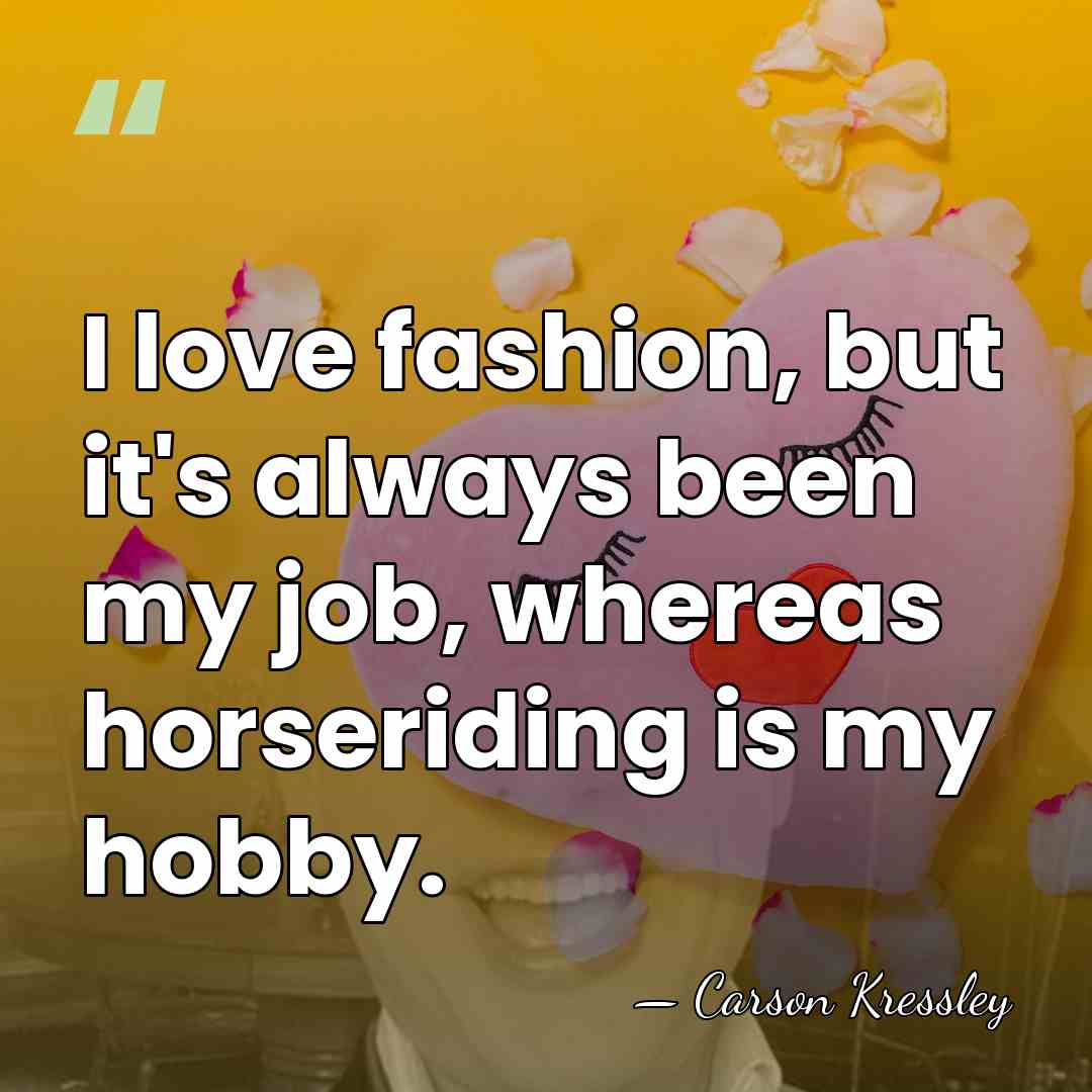 I love fashion, but it's always been my job, whereas horseriding is&hellip; - Carson Kressley