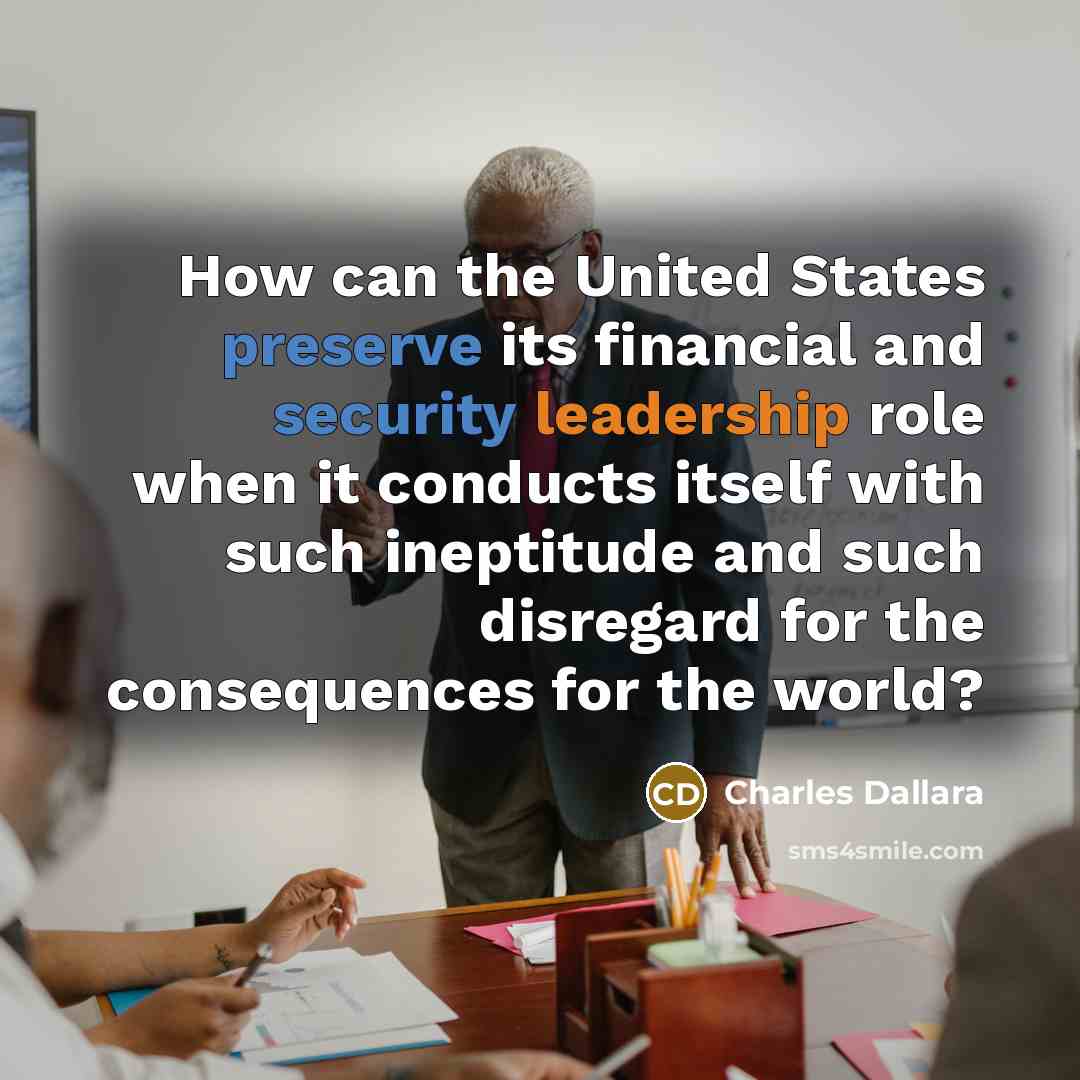“How can the United States preserve its financial and security leadership role when it conducts itself with such ineptitude and such disregard for the consequences for the world?” quote by Charles Dallara