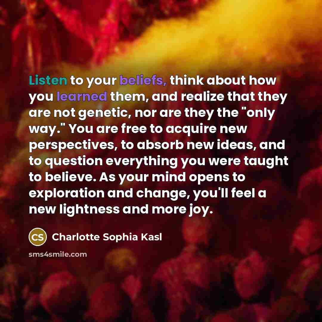 “Listen to your beliefs, think about how you learned them,…” quote by Charlotte Sophia Kasl