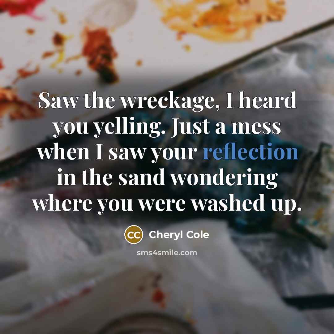 “Saw the wreckage, I heard you yelling. Just a mess…” quote by Cheryl Cole