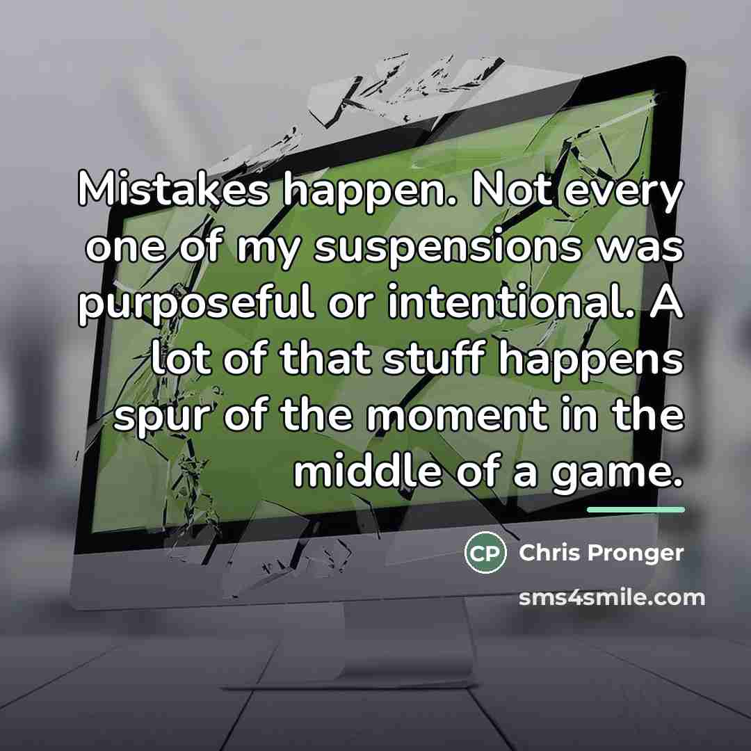 “Mistakes happen. Not every one of my suspensions was purposeful…” quote by Chris Pronger