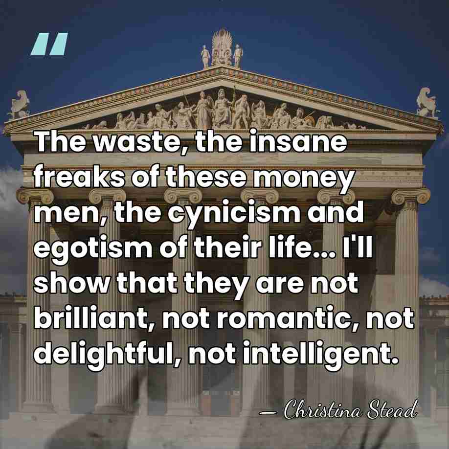 The waste, the insane freaks of these money men, the cynicism and&hellip; - Christina Stead