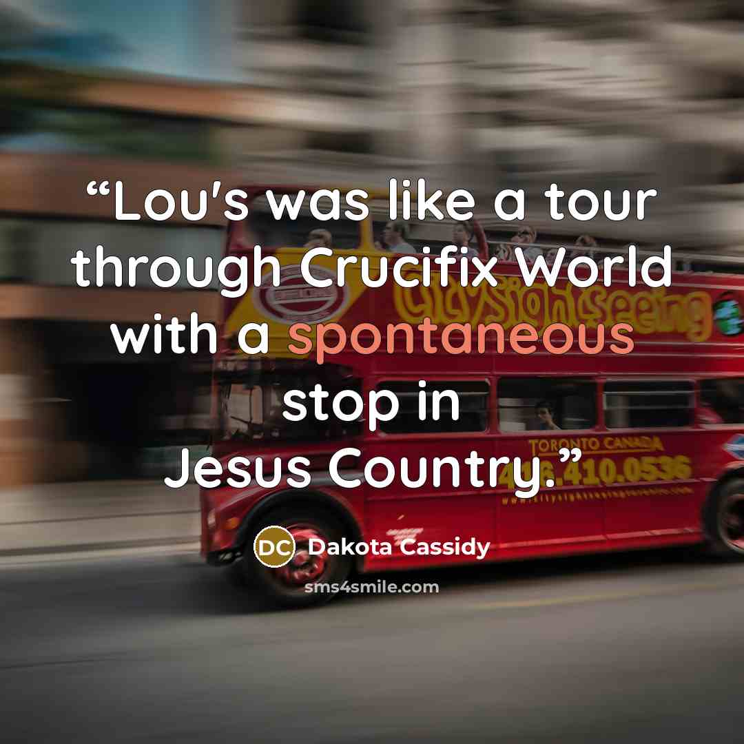 “Lou's was like a tour through Crucifix World with a spontaneous stop in Jesus Country.” quote by Dakota Cassidy