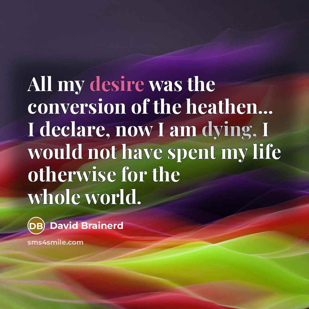 “All my desire was the conversion of the heathen... I…” quote by David Brainerd