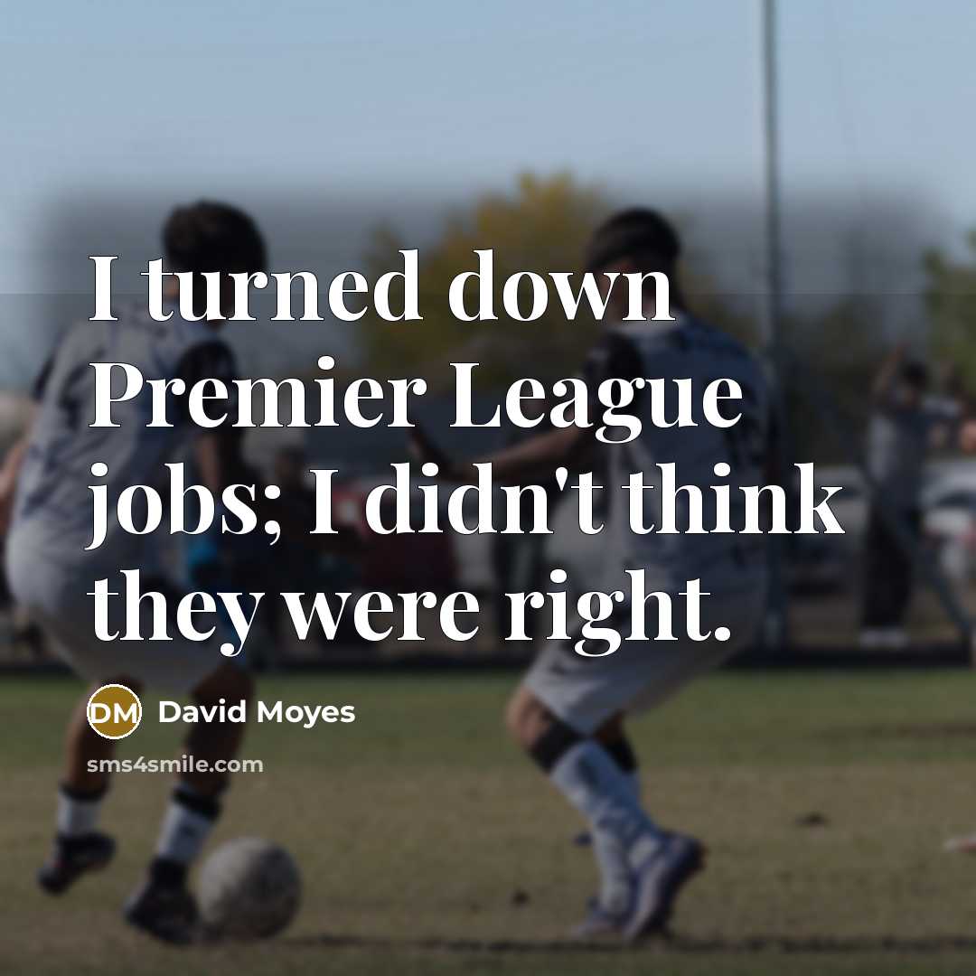 “I turned down Premier League jobs; I didn't think they…” quote by David Moyes