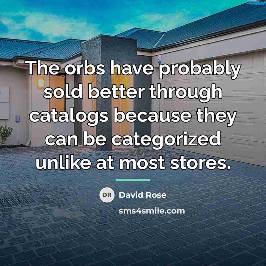 “The orbs have probably sold better through catalogs because they…” quote by David Rose