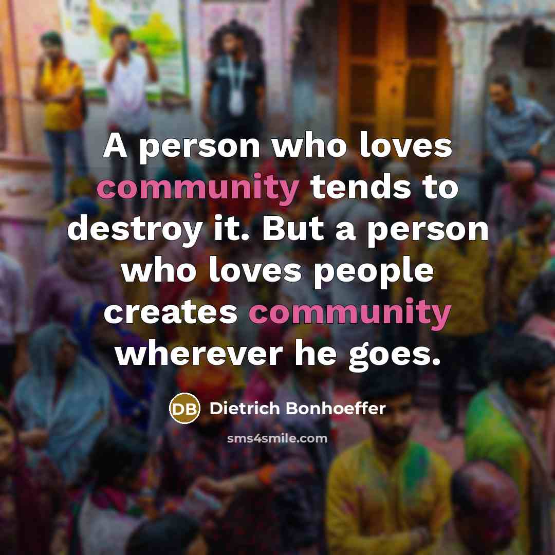 “A person who loves community tends to destroy it. But…” quote by Dietrich Bonhoeffer