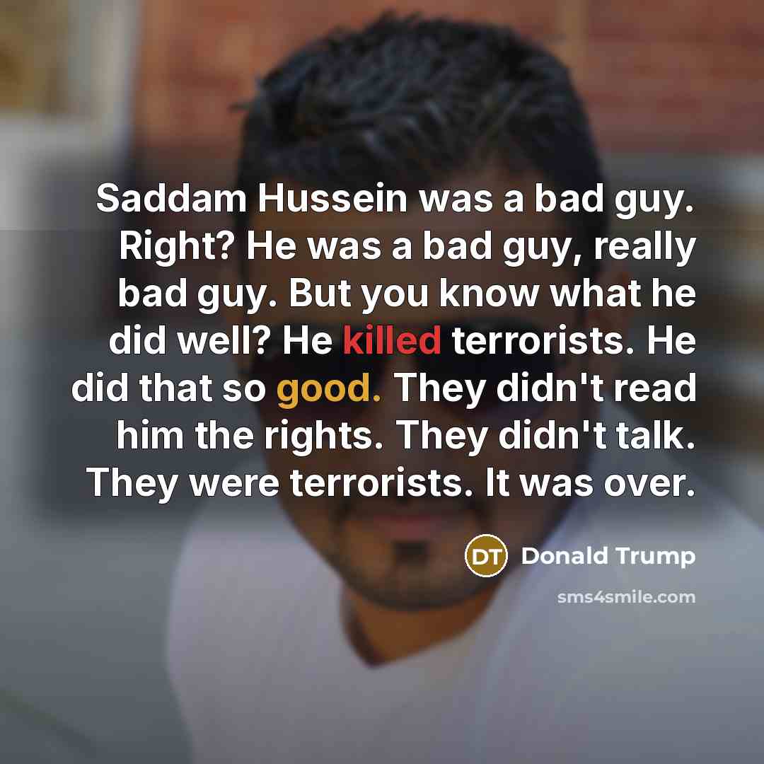“Saddam Hussein was a bad guy. Right? He was a…” quote by Donald Trump