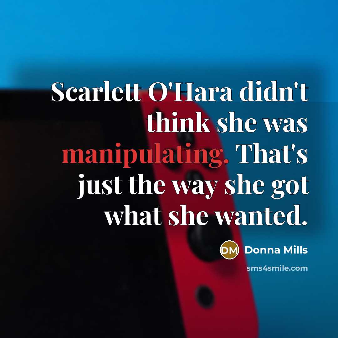 “Scarlett O'Hara didn't think she was manipulating. That's just the way she got what she wanted.” quote by Donna Mills
