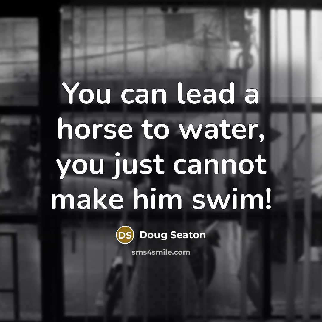 “You can lead a horse to water, you just cannot…” quote by Doug Seaton