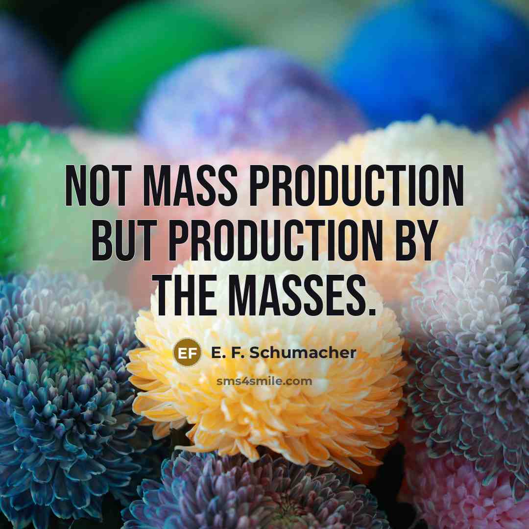 “Not mass production but production by the masses.…” quote by E. F. Schumacher