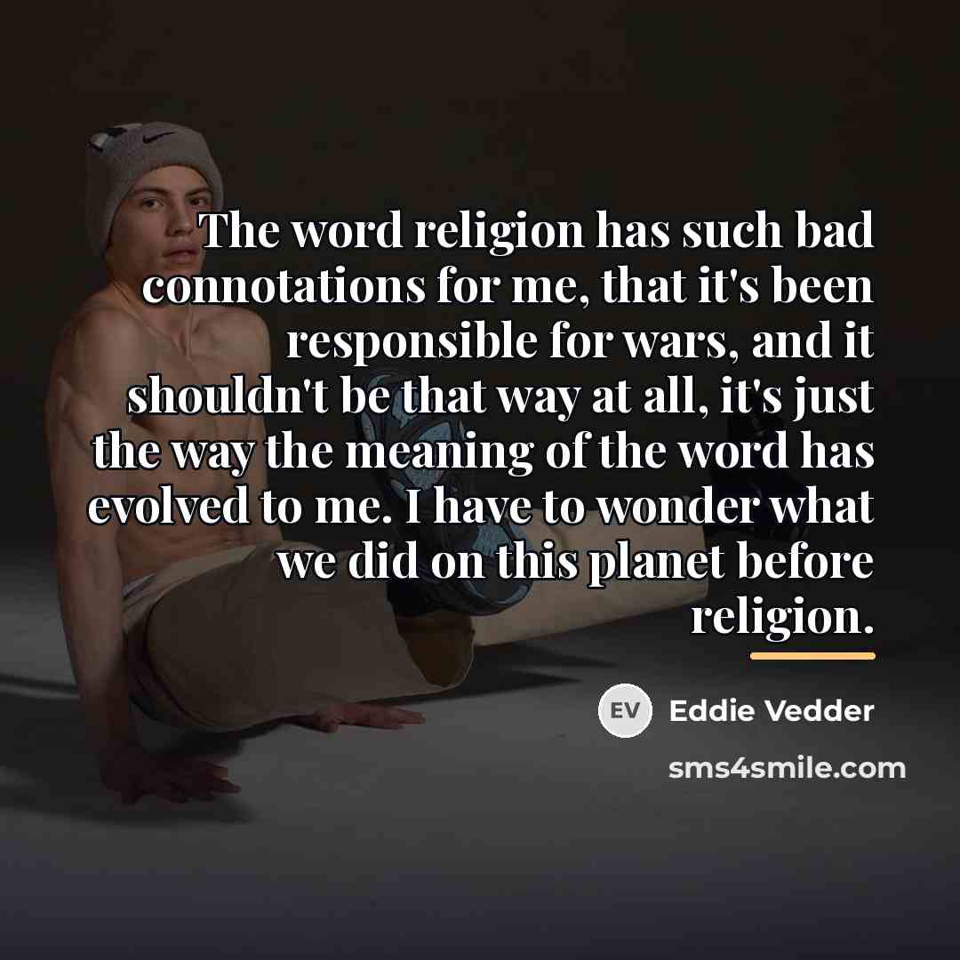 “The word religion has such bad connotations for me, that…” quote by Eddie Vedder