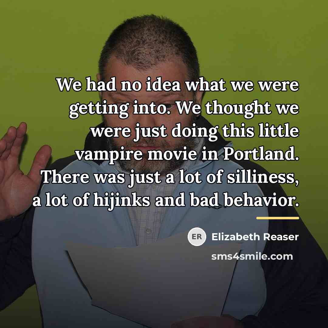 “We had no idea what we were getting into. We…” quote by Elizabeth Reaser