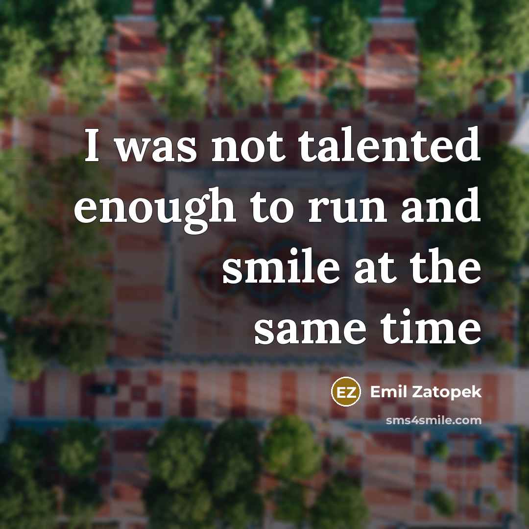“I was not talented enough to run and smile at…” quote by Emil Zatopek