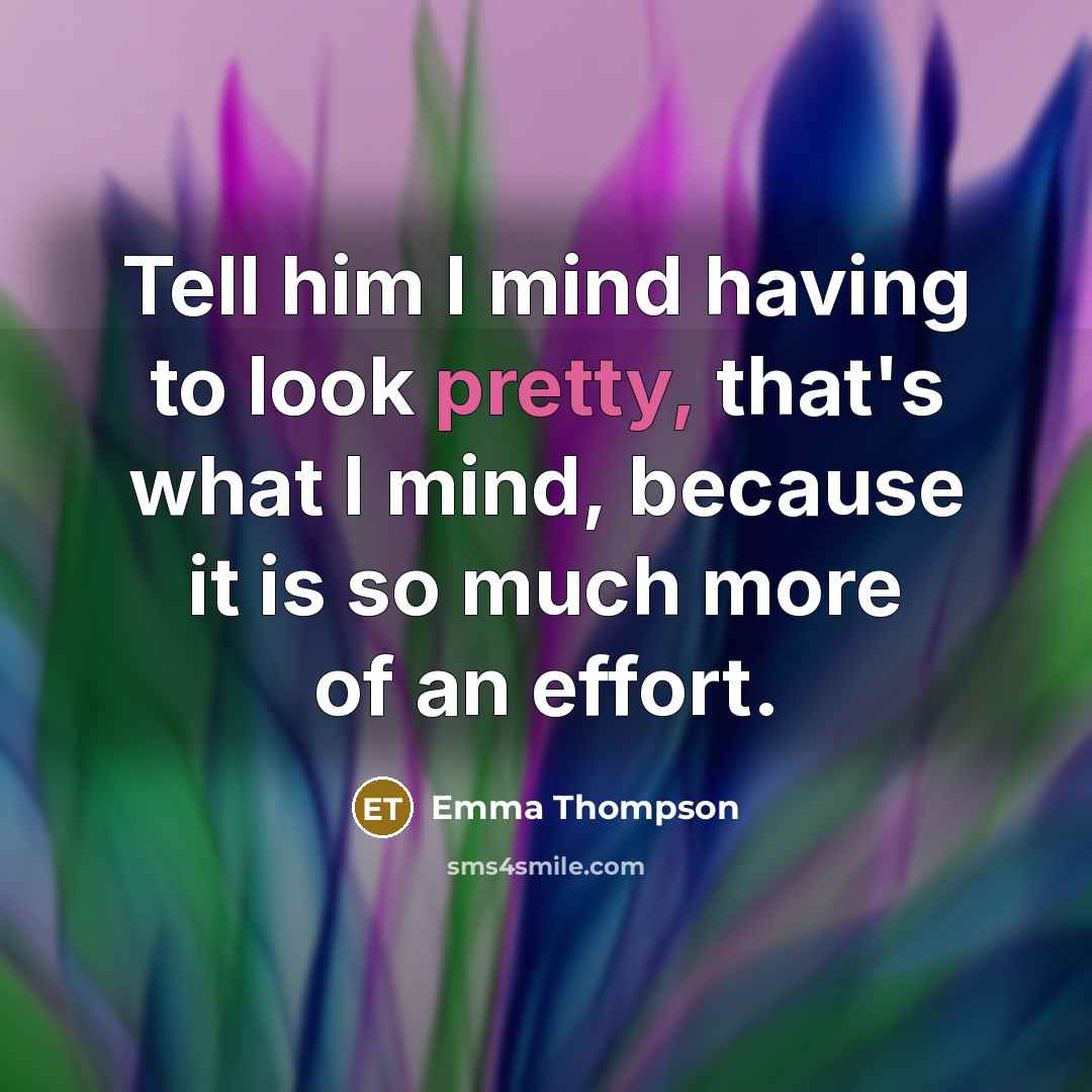 “Tell him I mind having to look pretty, that's what…” quote by Emma Thompson