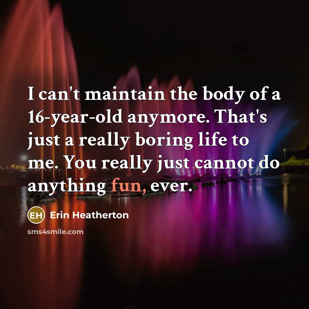 “I can't maintain the body of a 16-year-old anymore. That's…” quote by Erin Heatherton