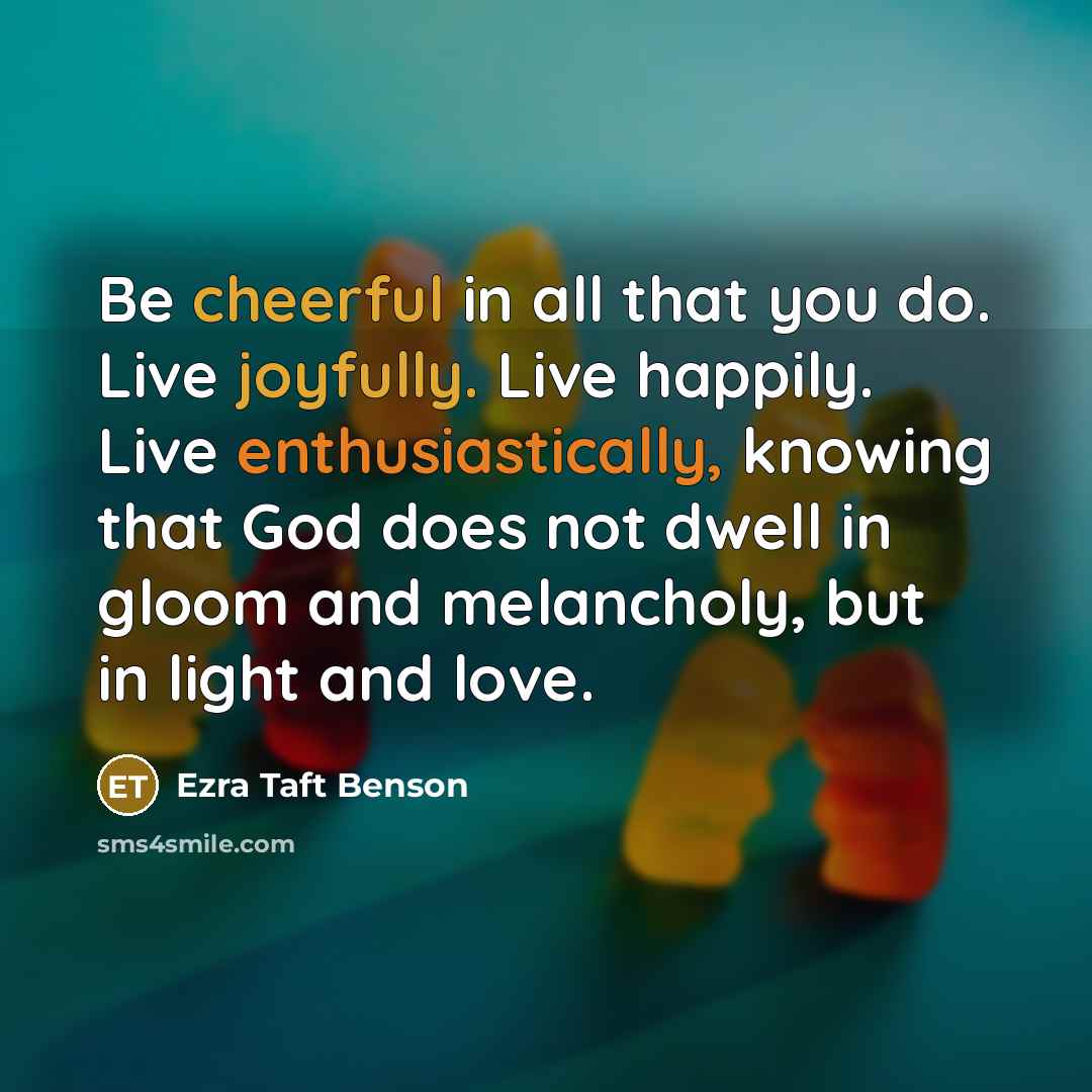 “Be cheerful in all that you do. Live joyfully. Live…” quote by Ezra Taft Benson