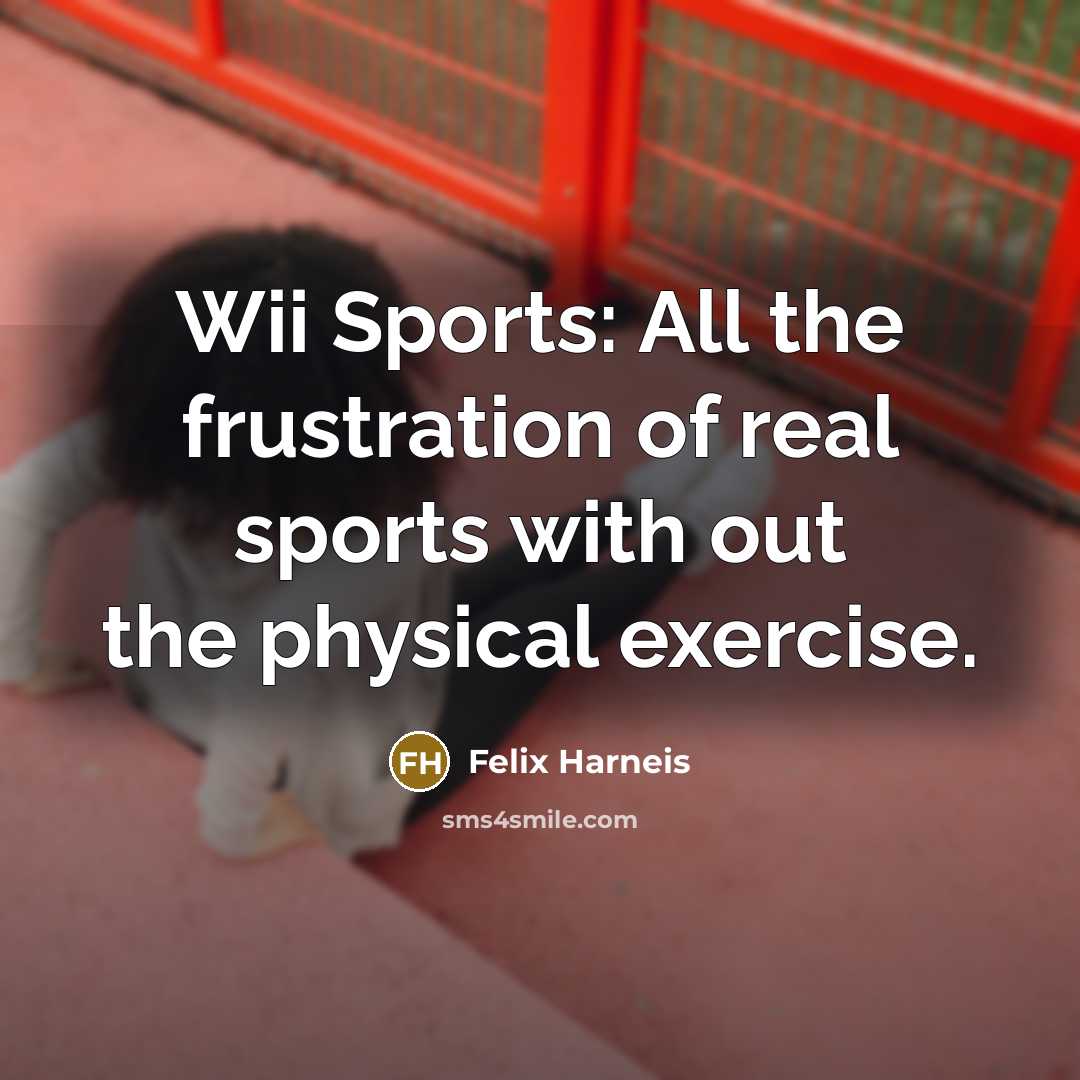 “Wii Sports: All the frustration of real sports with out the physical exercise.” quote by Felix Harneis