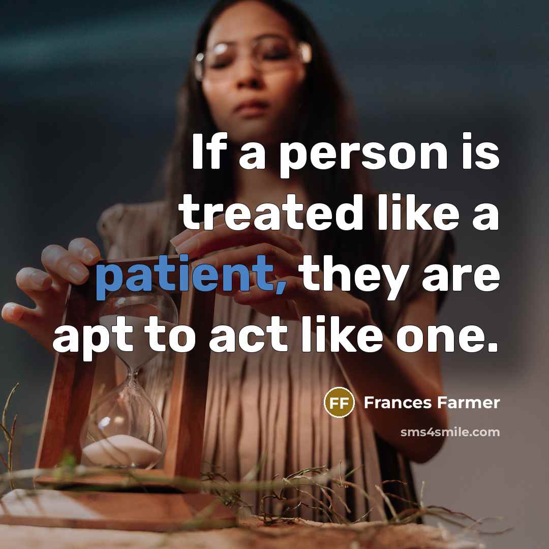 “If a person is treated like a patient, they are…” quote by Frances Farmer