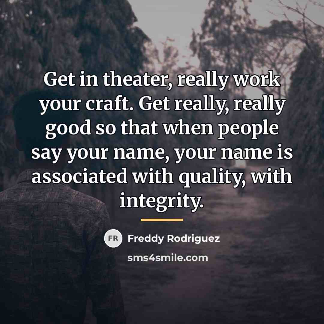 “Get in theater, really work your craft. Get really, really…” quote by Freddy Rodriguez