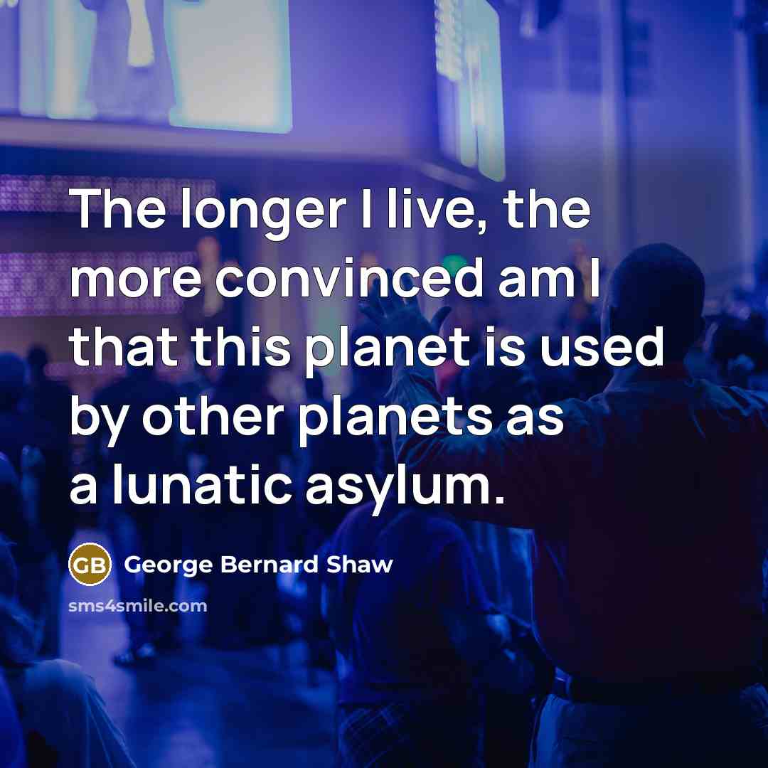 “The longer I live, the more convinced am I that…” quote by George Bernard Shaw