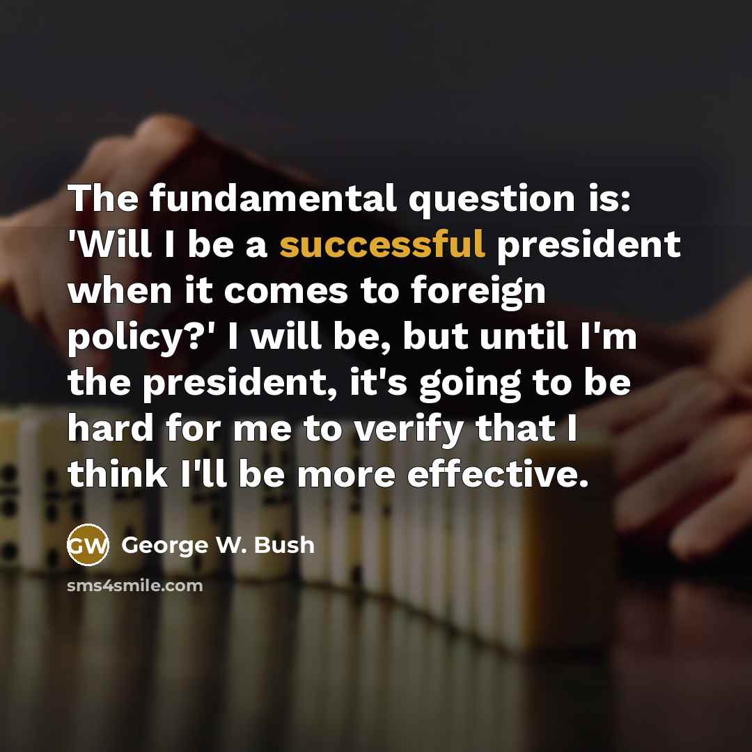 “The fundamental question is: 'Will I be a successful president…” quote by George W. Bush