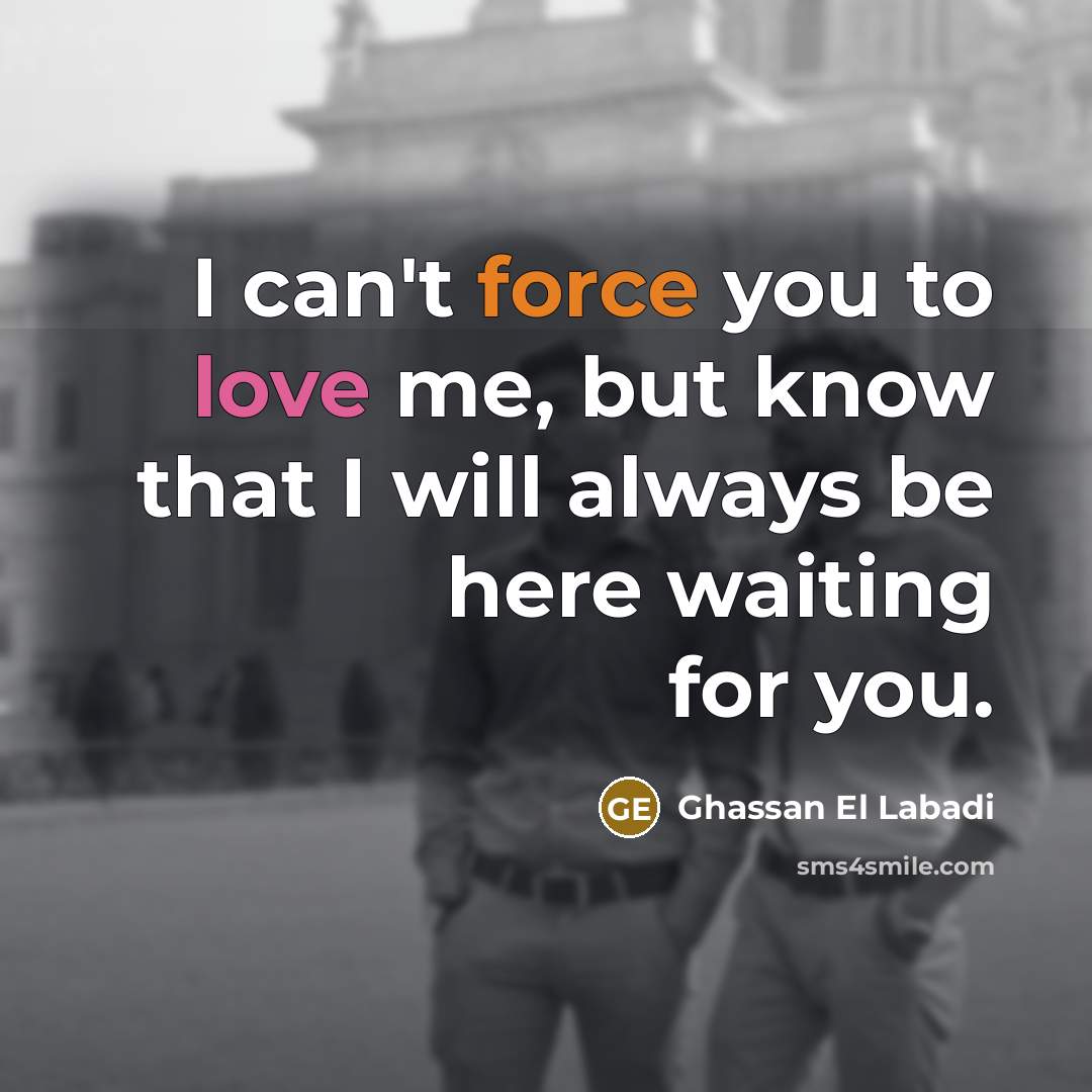 “I can't force you to love me, but know that…” quote by Ghassan El Labadi