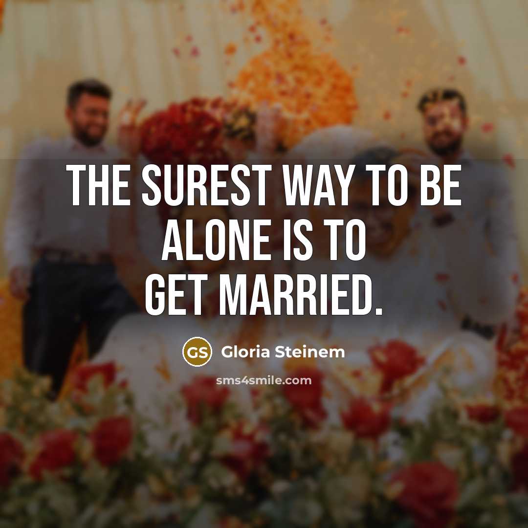 “The surest way to be alone is to get married.…” quote by Gloria Steinem