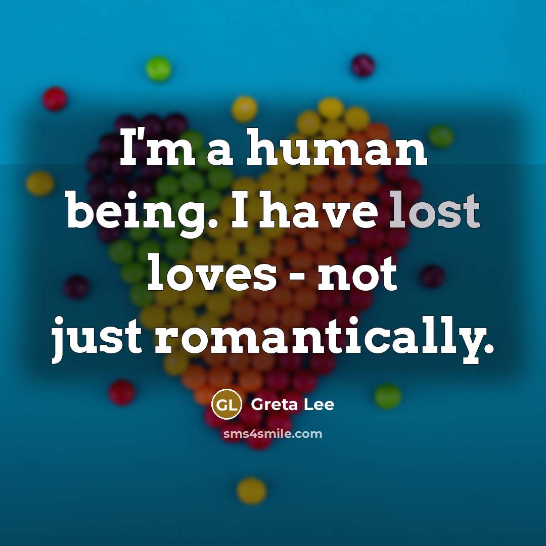 “I'm a human being. I have lost loves - not…” quote by Greta Lee