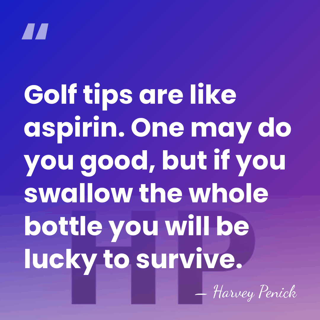 Golf tips are like aspirin. One may do you good, but if&hellip; - Harvey Penick