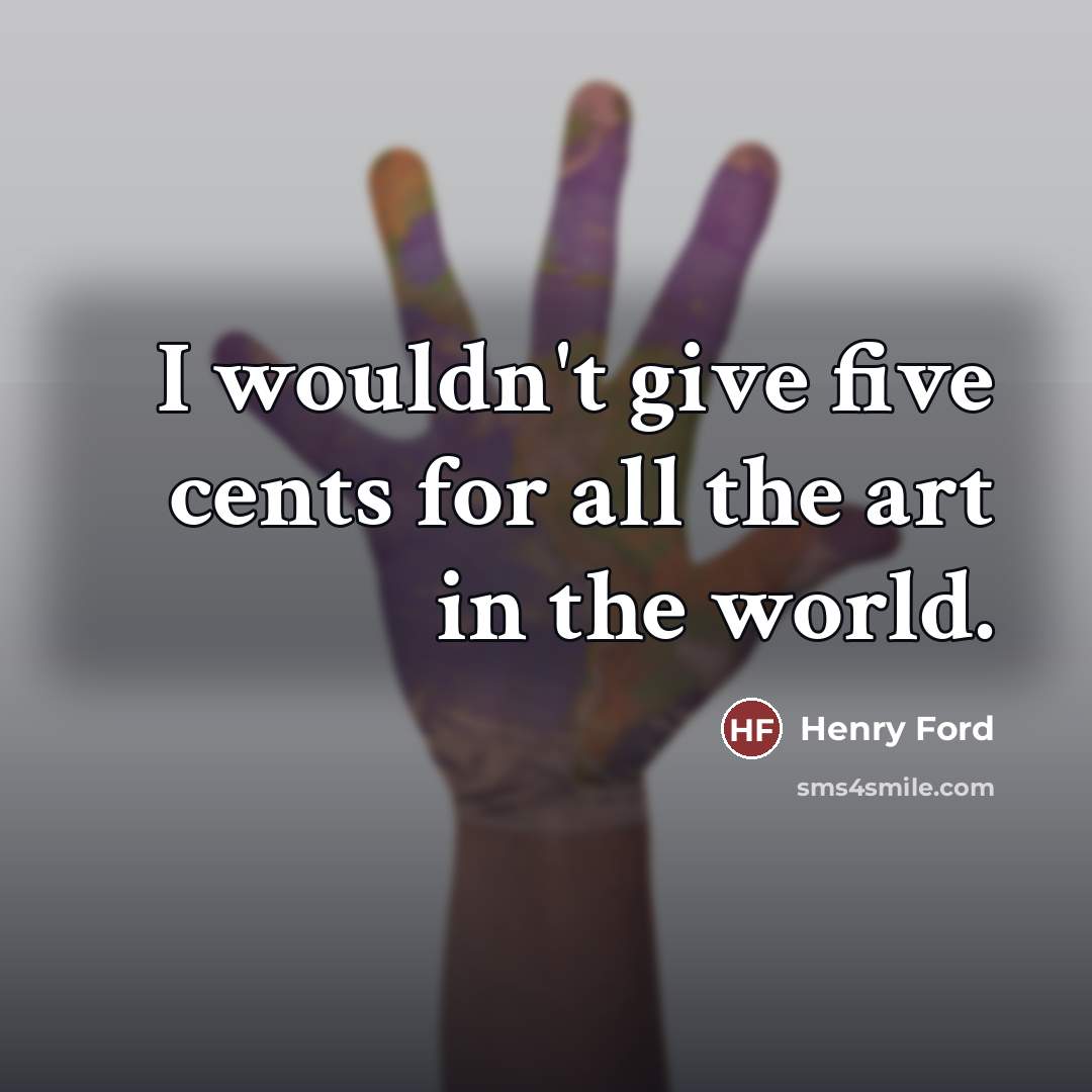 “I wouldn't give five cents for all the art in…” quote by Henry Ford