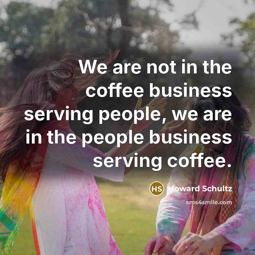“We are not in the coffee business serving people, we…” quote by Howard Schultz
