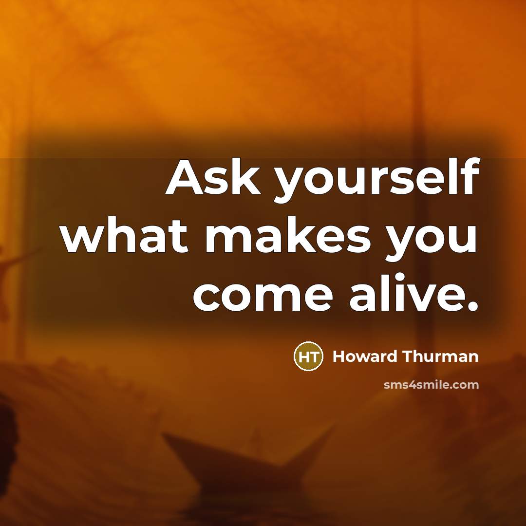 “Ask yourself what makes you come alive.…” quote by Howard Thurman