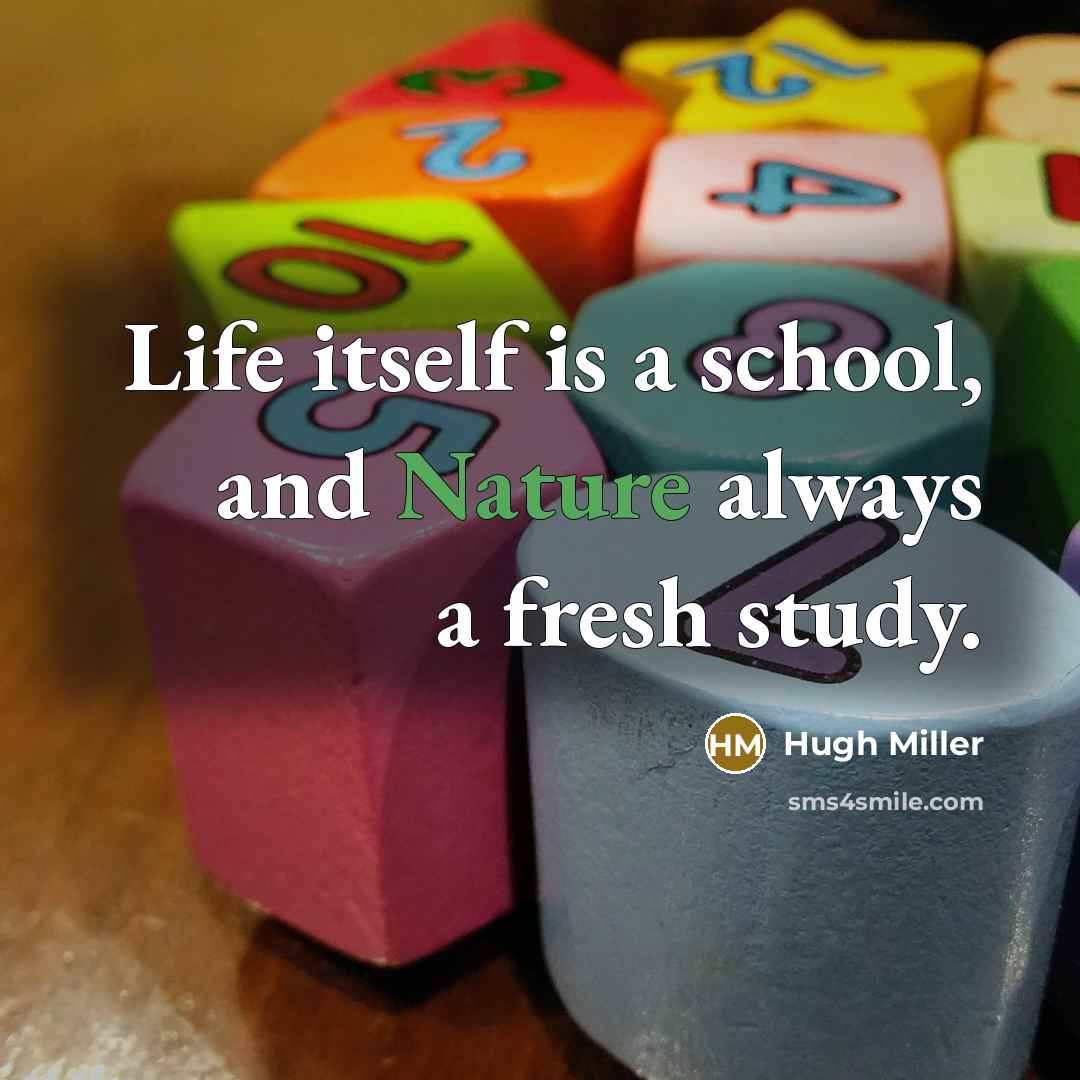 “Life itself is a school, and Nature always a fresh…” quote by Hugh Miller