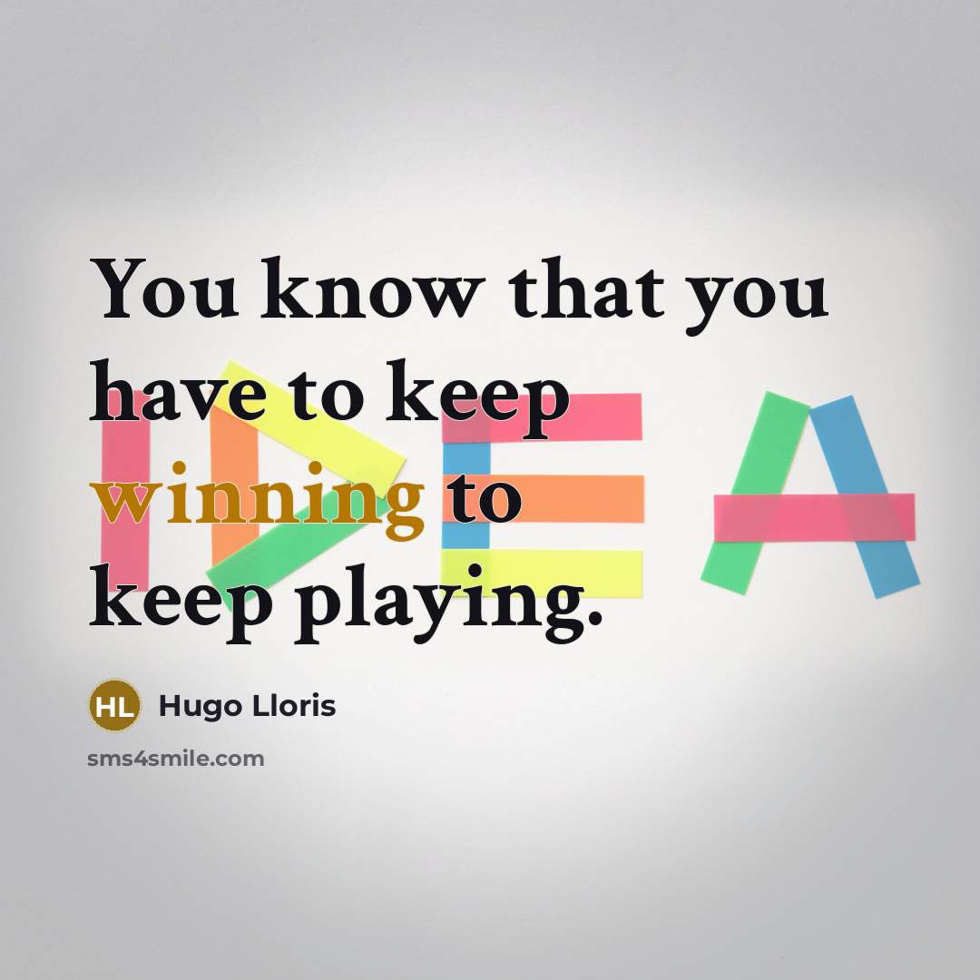 “You know that you have to keep winning to keep…” quote by Hugo Lloris