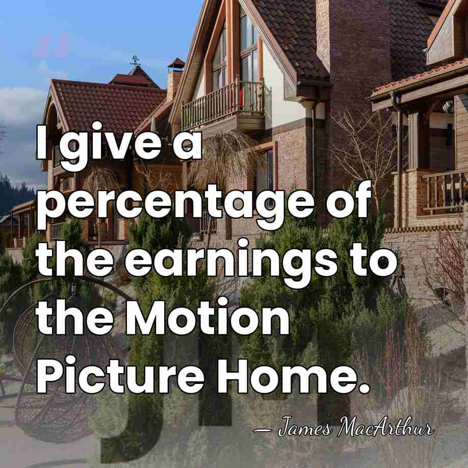 I give a percentage of the earnings to the Motion Picture Home. - James MacArthur