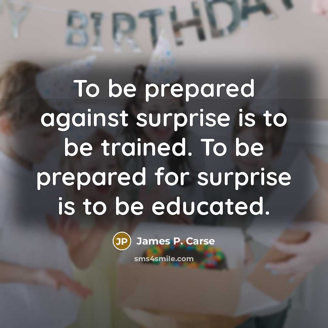 “To be prepared against surprise is to be trained. To…” quote by James P. Carse