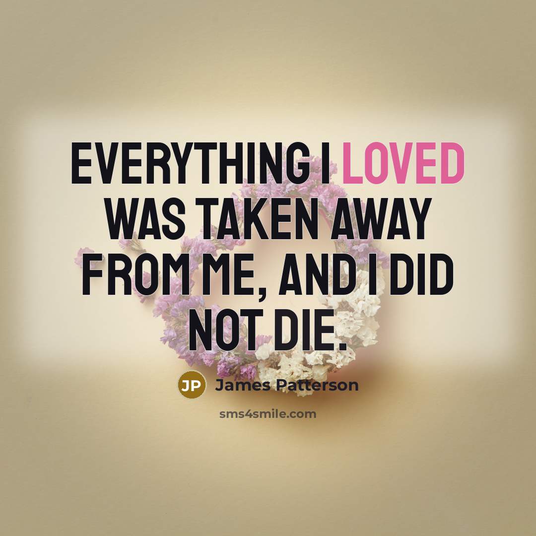 “Everything I loved was taken away from me, and I…” quote by James Patterson