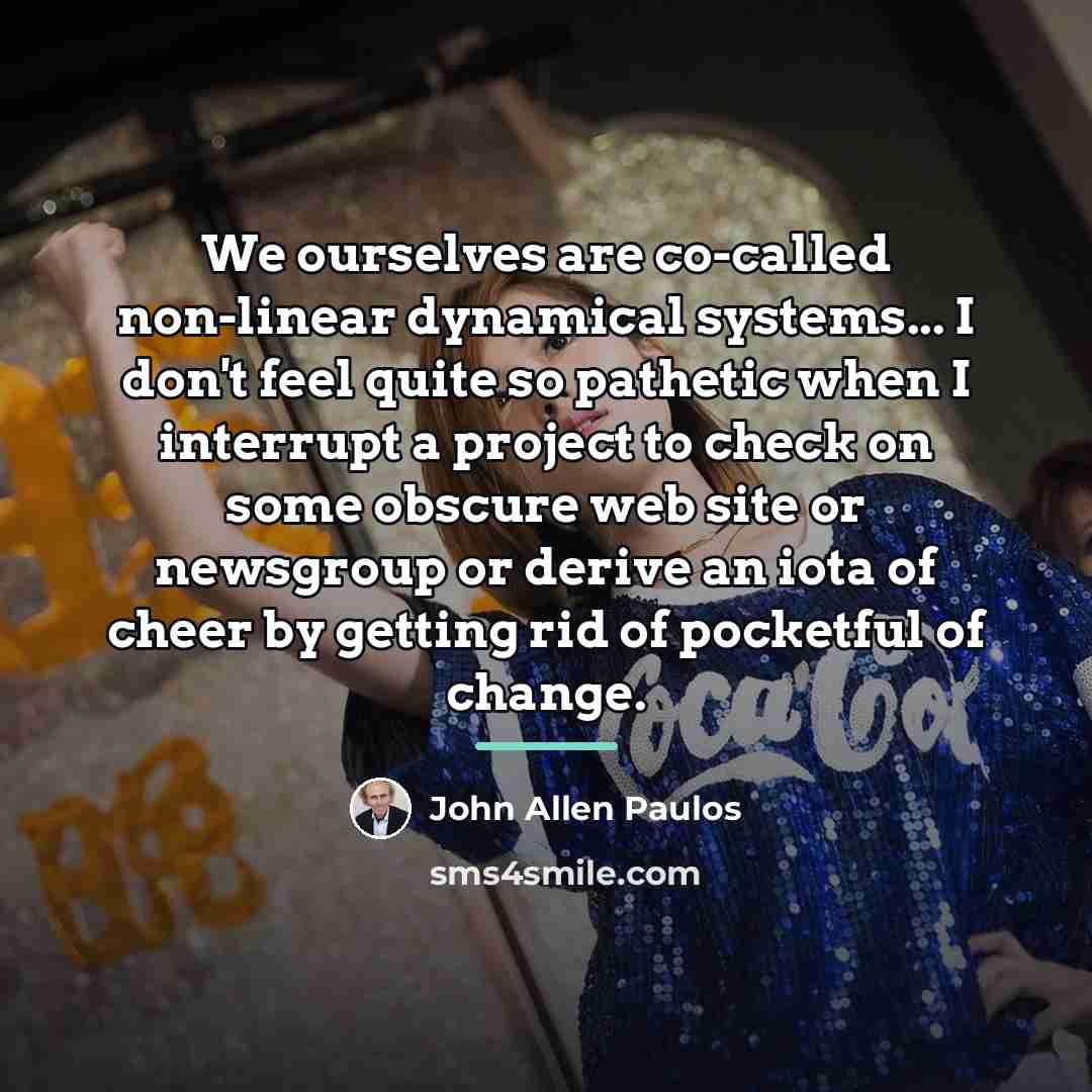 “We ourselves are co-called non-linear dynamical systems... I don't feel…” quote by John Allen Paulos