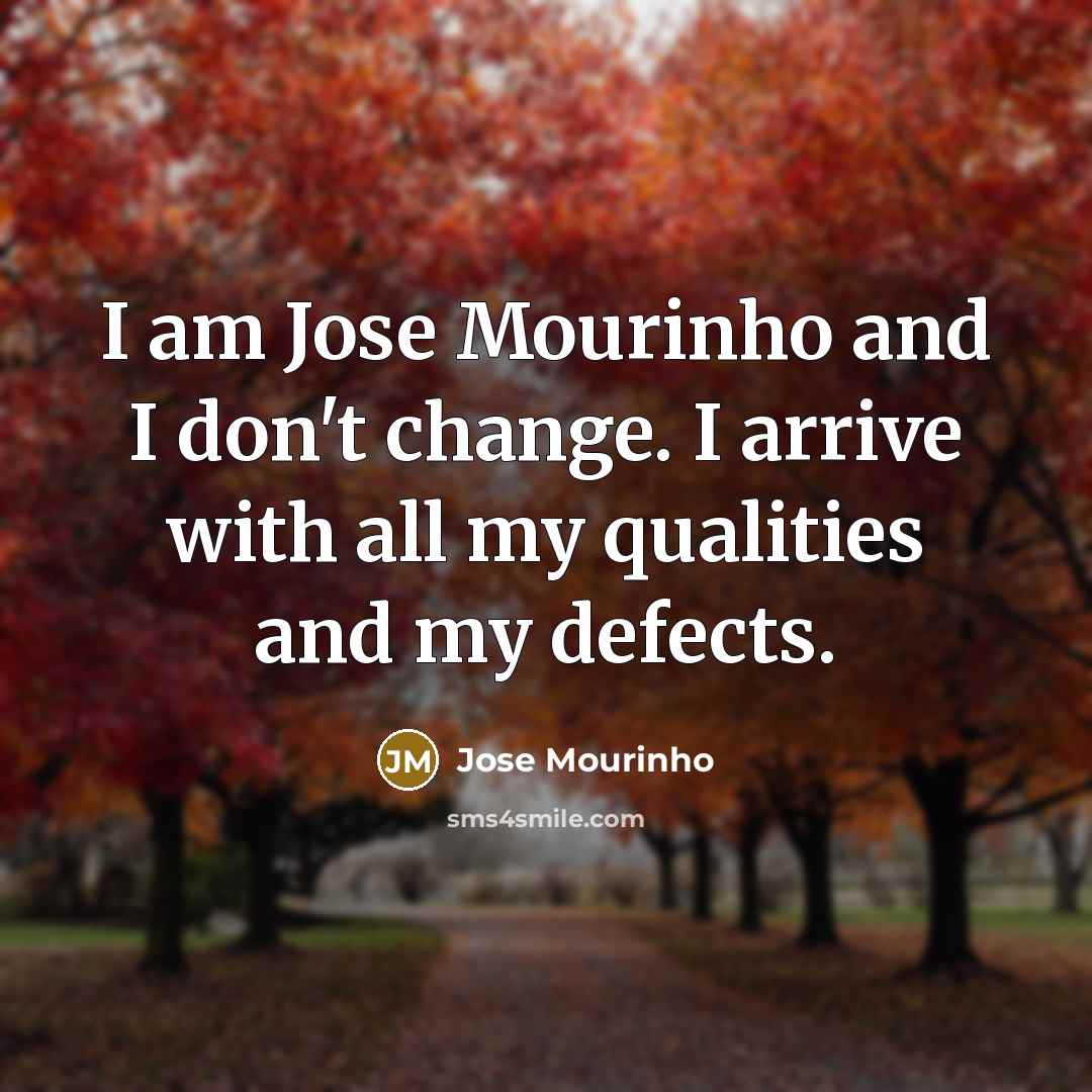 “I am Jose Mourinho and I don't change. I arrive…” quote by Jose Mourinho