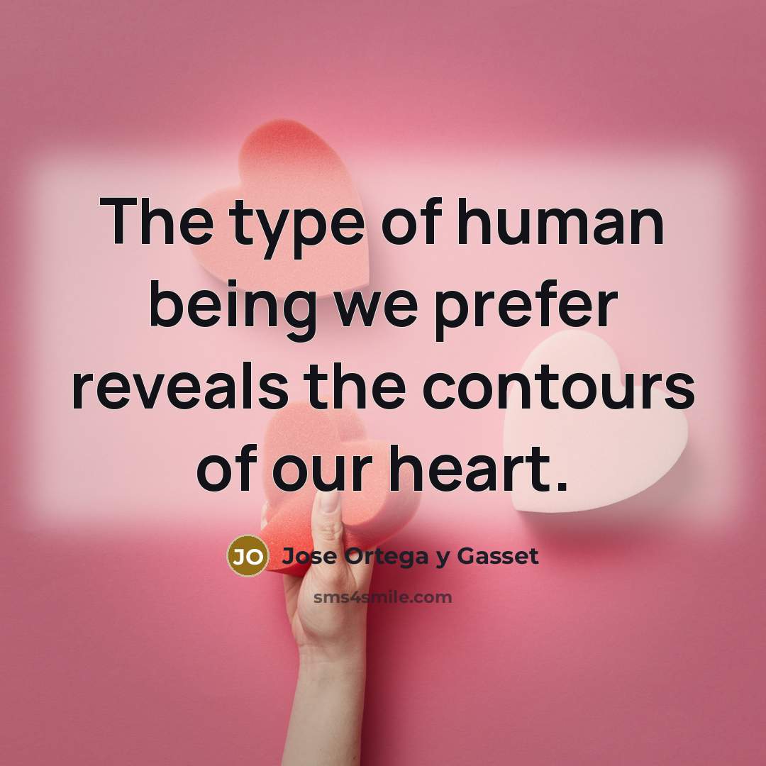 “The type of human being we prefer reveals the contours…” quote by Jose Ortega y Gasset