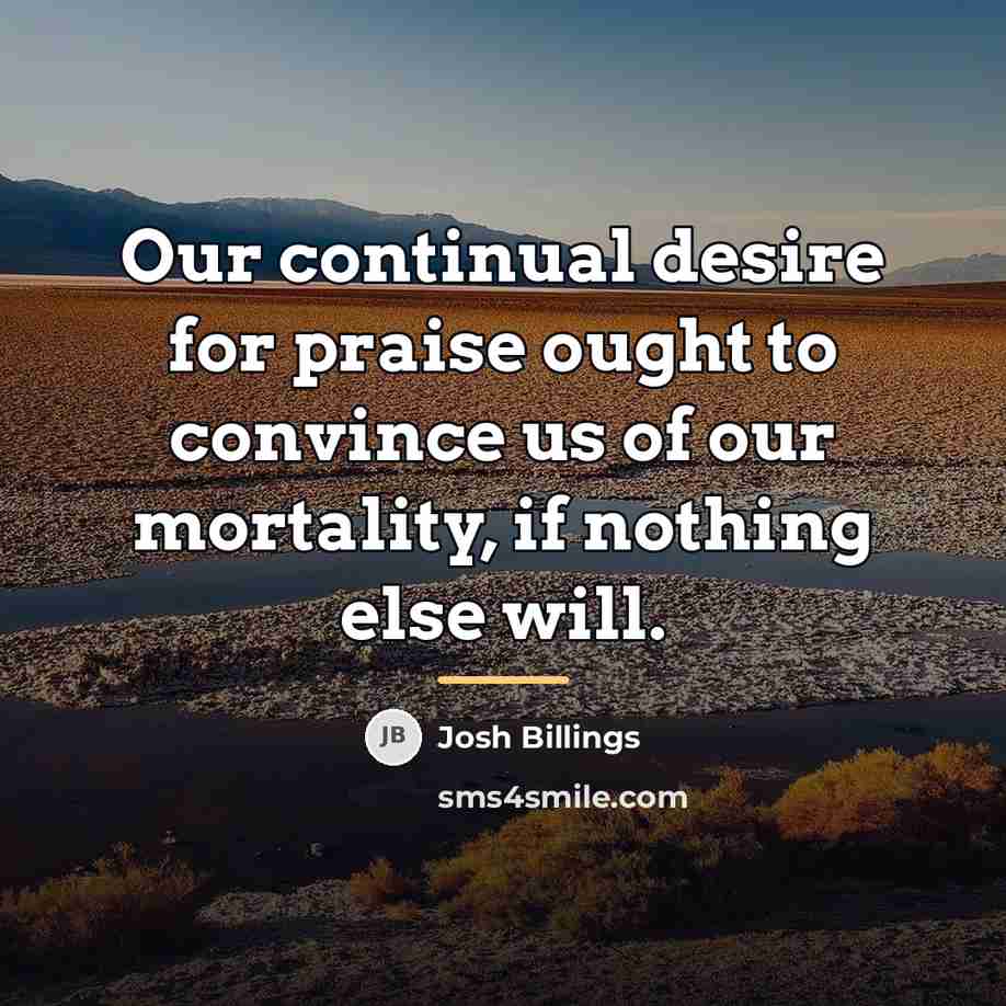 “Our continual desire for praise ought to convince us of…” quote by Josh Billings