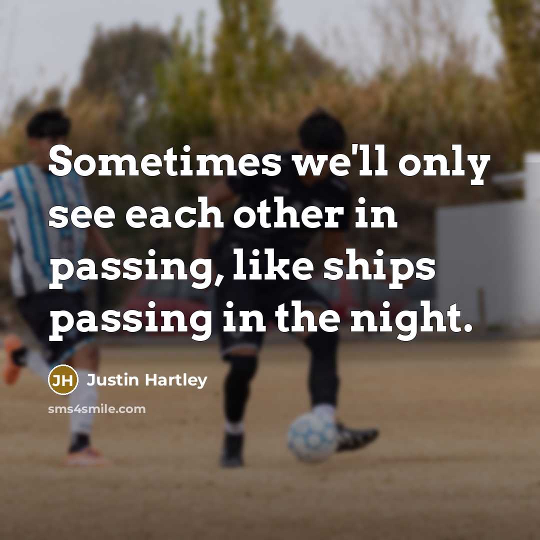 “Sometimes we'll only see each other in passing, like ships…” quote by Justin Hartley