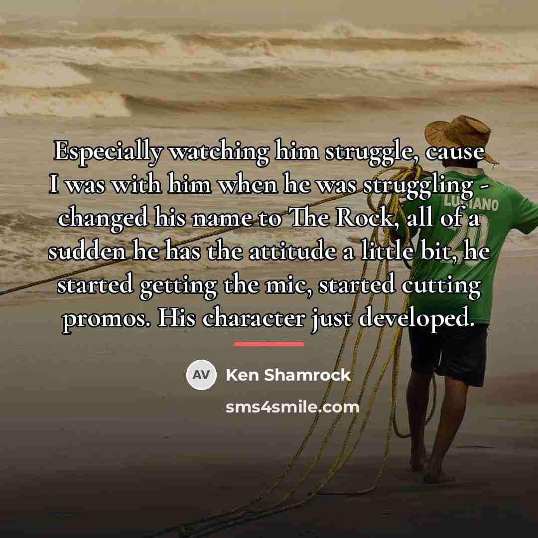 “Especially watching him struggle, cause I was with him when…” quote by Ken Shamrock