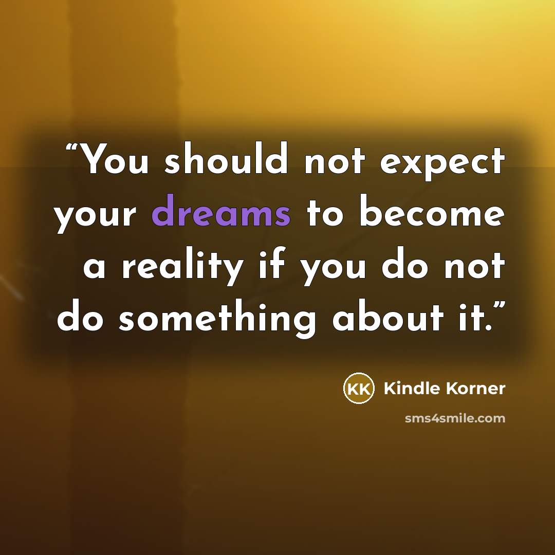 “You should not expect your dreams to become a reality if you do not do something about it.” quote by Kindle Korner