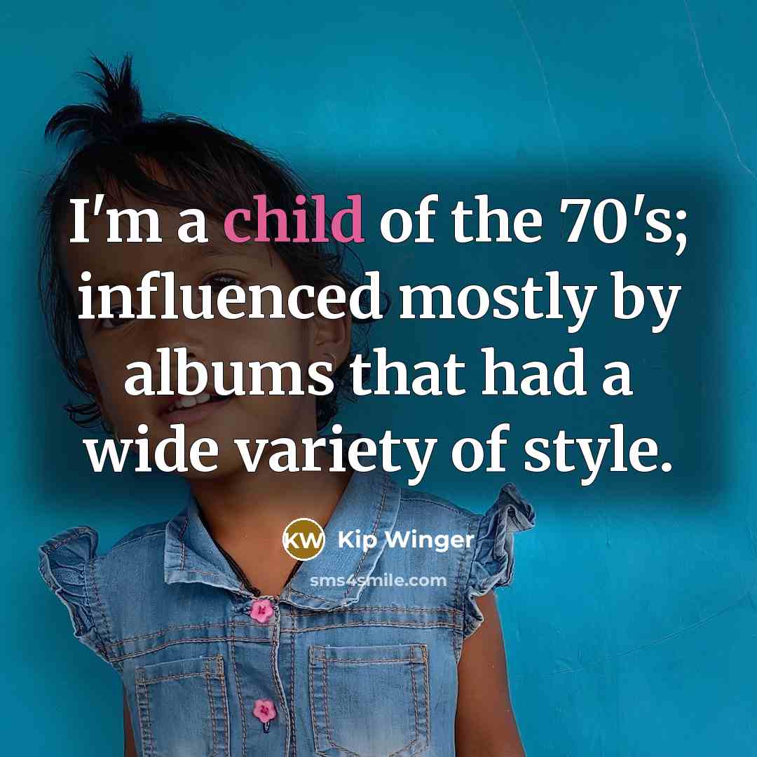 “I'm a child of the 70's; influenced mostly by albums…” quote by Kip Winger