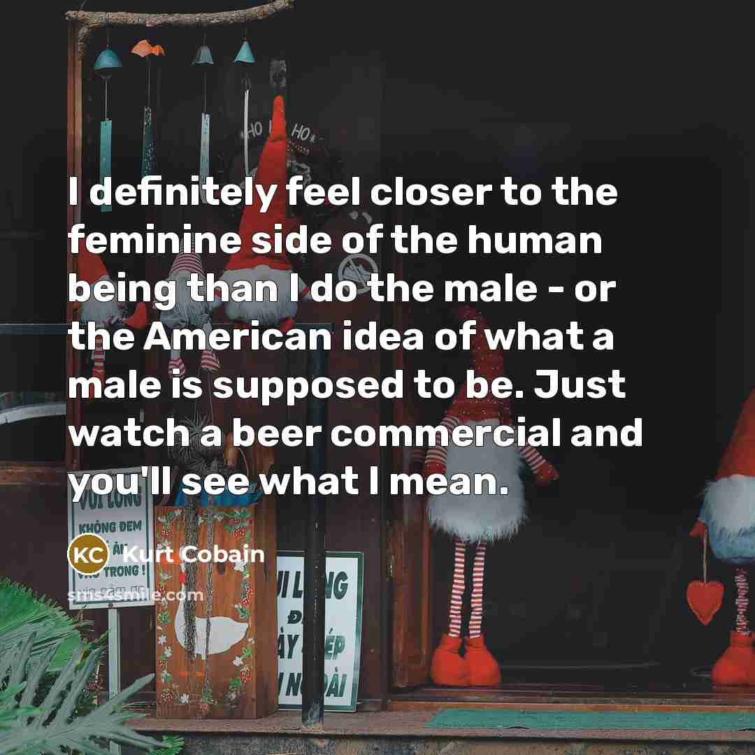 “I definitely feel closer to the feminine side of the…” quote by Kurt Cobain
